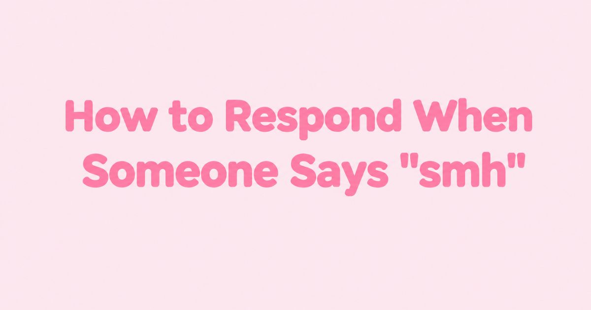 How to Respond When Someone Says smh