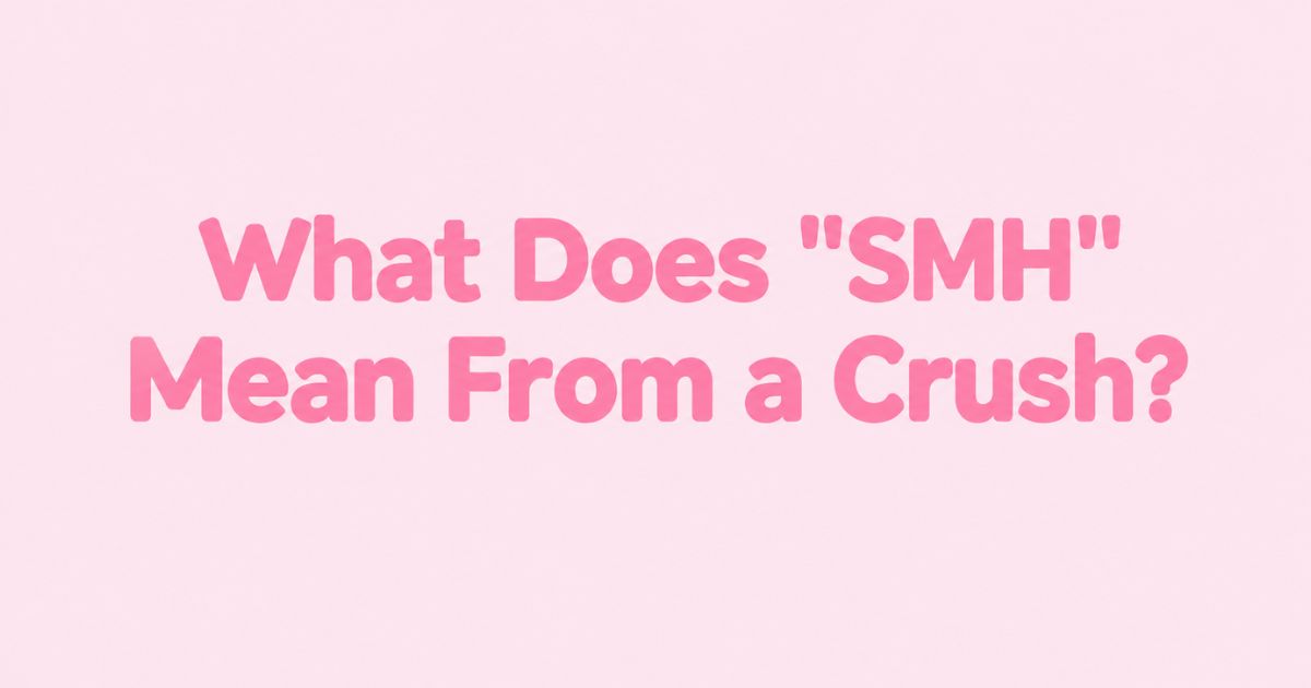 What Does SMH Mean From a Crush 